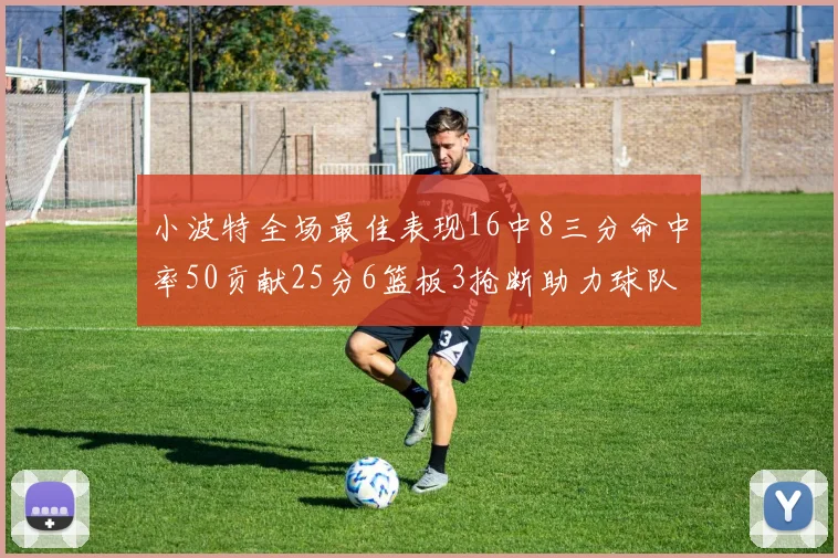 小波特全场最佳表现16中8三分命中率50贡献25分6篮板3抢断助力球队奋战