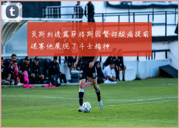 莫斯利透露萨格斯因臀部酸痛提前退赛他展现了斗士精神