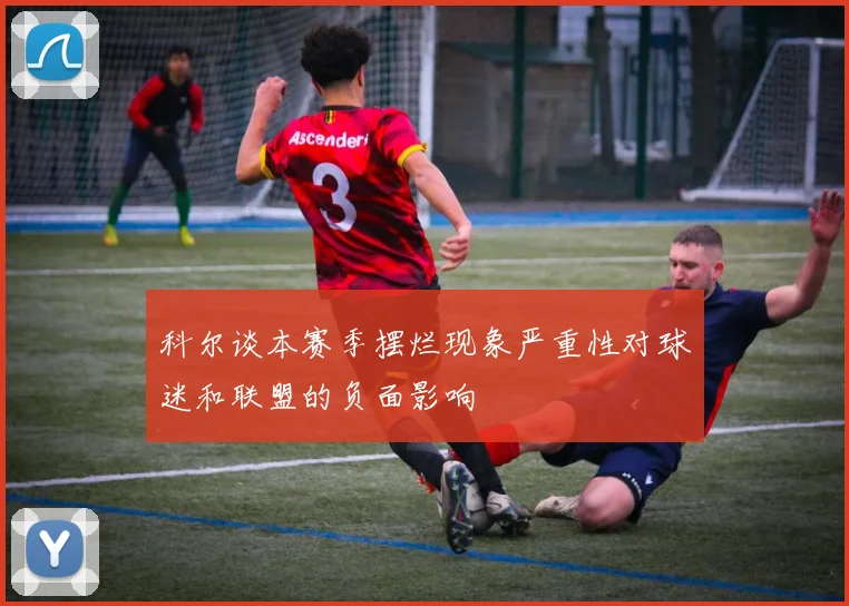 科尔谈本赛季摆烂现象严重性对球迷和联盟的负面影响