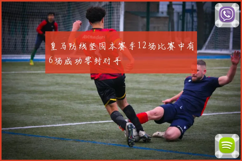 皇马防线坚固本赛季12场比赛中有6场成功零封对手
