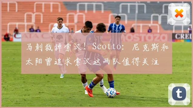 马刺裁掉索汉！Scotto：尼克斯和太阳曾追求索汉这两队值得关注