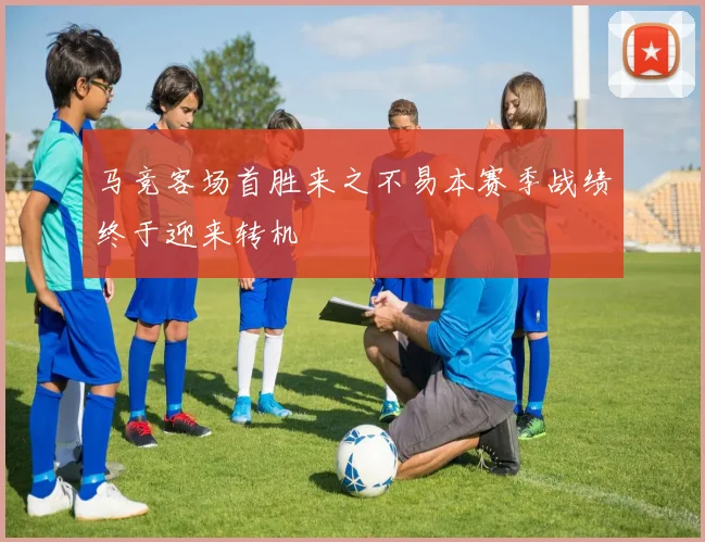 马竞客场首胜来之不易本赛季战绩终于迎来转机