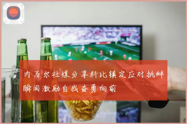 内马尔社媒分享科比镇定应对挑衅瞬间激励自我奋勇向前