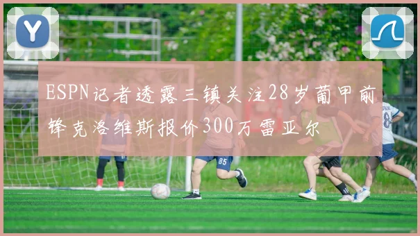 ESPN记者透露三镇关注28岁葡甲前锋克洛维斯报价300万雷亚尔