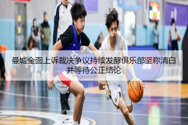 曼城全面上诉裁决争议持续发酵俱乐部坚称清白并等待公正结论 - BAJIESPORTS